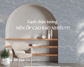 Nên ốp gạch chân tường cao bao nhiêu?