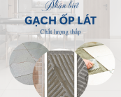 NHỮNG DẤU HIỆU NHẬN BIẾT GẠCH ỐP LÁT CHẤT LƯỢNG THẤP